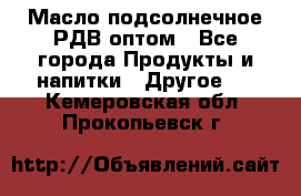 Масло подсолнечное РДВ оптом - Все города Продукты и напитки » Другое   . Кемеровская обл.,Прокопьевск г.